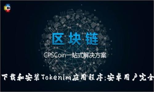 如何下载和安装Tokenim应用程序：安卓用户完全指南