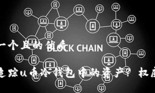 思考一个且的优质

如何追踪u币冷钱包中的资产? 权威指南