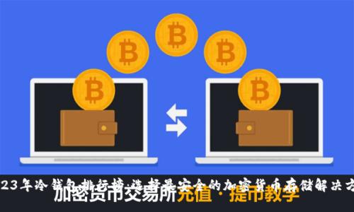 2023年冷钱包排行榜：选择最安全的加密货币存储解决方案