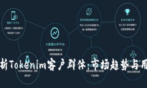 深度解析Tokenim客户群体：市场趋势与用户需求