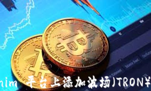 
在 Tokenim 平台上添加波场（TRON）详细指南