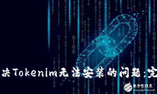 如何解决Tokenim无法安装的问题：完整指南
