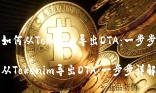 优质如何从Tokenim导出DTA：一步步详解

如何从Tokenim导出DTA：一步步详解