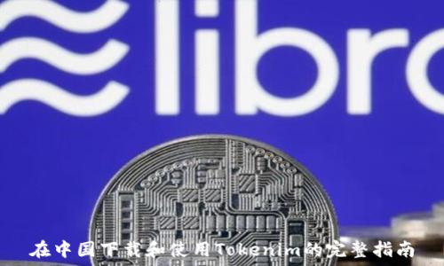   
在中国下载和使用Tokenim的完整指南