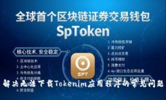解决无法下载Tokenim应用程序的常见问题