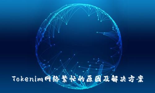 Tokenim网络繁忙的原因及解决方案