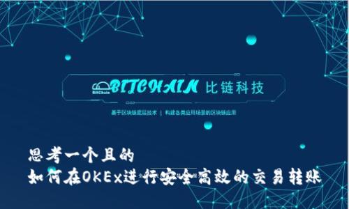 思考一个且的  
如何在OKEx进行安全高效的交易转账