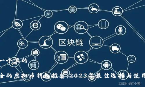 思考一个且的

最安全的虚拟币钱包推荐：2023年最佳选择与使用指南