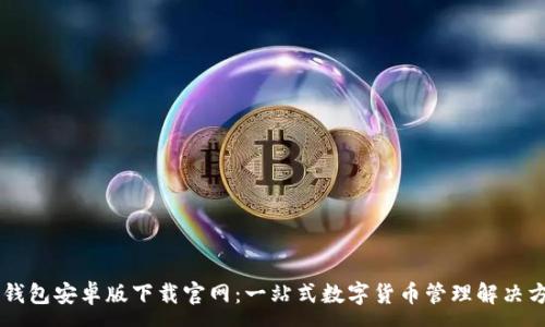 :
IM钱包安卓版下载官网：一站式数字货币管理解决方案