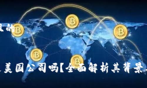 思考一个且的

  
Tokenim是美国公司吗？全面解析其背景与运作模式