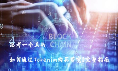 思考一个且的

如何通过Tokenim购买带宽？完整指南