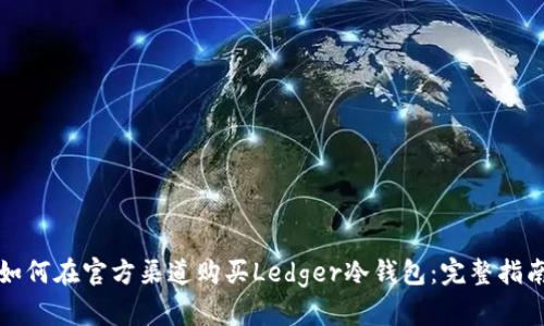 如何在官方渠道购买Ledger冷钱包：完整指南