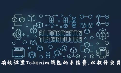 如何有效设置Tokenim钱包的手续费，以提升交易效率