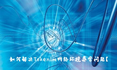 如何解决Tokenim网络环境异常问题？