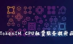 如何高效利用TokenIM CPU租赁服务提升区块链项目性