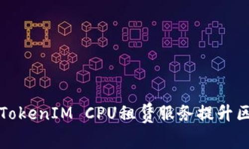 如何高效利用TokenIM CPU租赁服务提升区块链项目性能