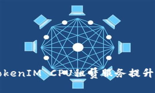如何高效利用TokenIM CPU租赁服务提升区块链项目性能