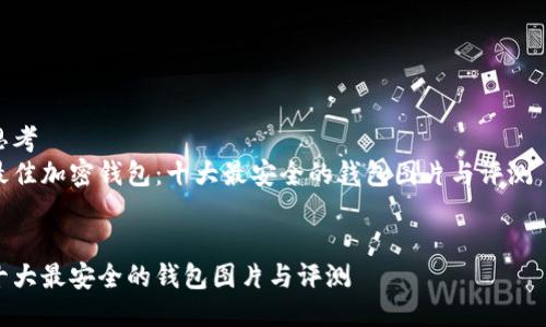 思考  
最佳加密钱包：十大最安全的钱包图片与评测  

  
十大最安全的钱包图片与评测