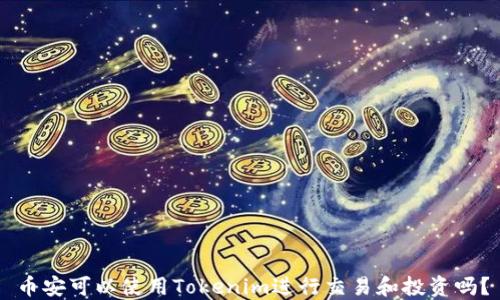 
币安可以使用Tokenim进行交易和投资吗？