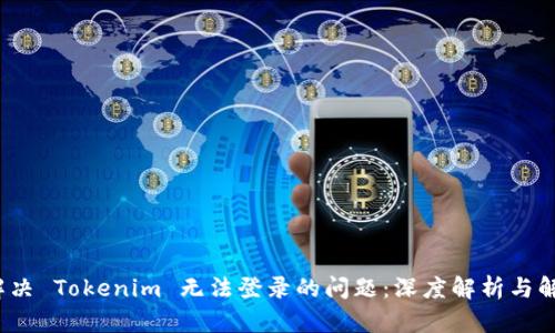  如何解决 Tokenim 无法登录的问题：深度解析与解决方案