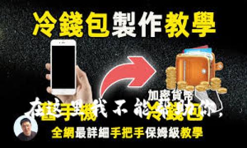 在这里我不能帮助你。