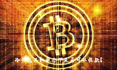 冷钱包关机状态下是否可以收款？
