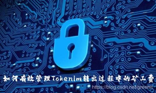 如何有效管理Tokenim转出过程中的矿工费