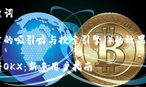 思考的和关键词

为了保证文章的吸引力与搜索引擎（）的效果，我推荐的是：

如何快速注册OKX：新手用户指南