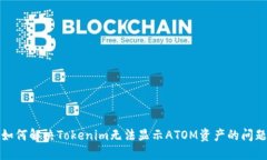 如何解决Tokenim无法显示ATOM资产的问题