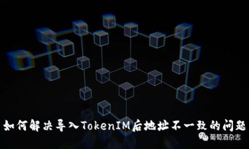 如何解决导入TokenIM后地址不一致的问题
