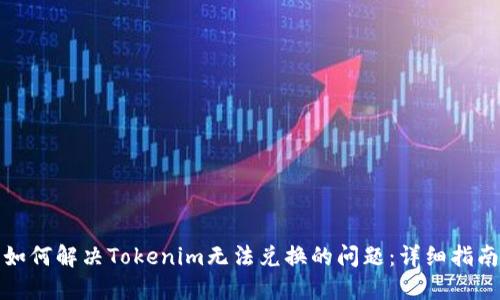 如何解决Tokenim无法兑换的问题：详细指南