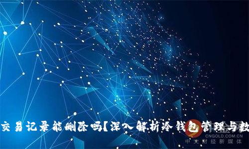 冷钱包交易记录能删除吗？深入解析冷钱包管理与数据安全