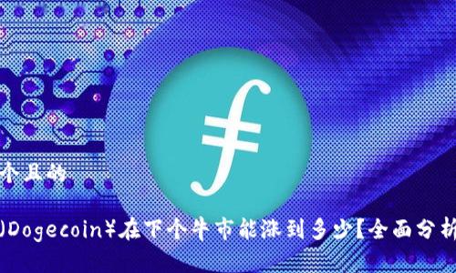 思考一个且的

狗狗币（Dogecoin）在下个牛市能涨到多少？全面分析与预测