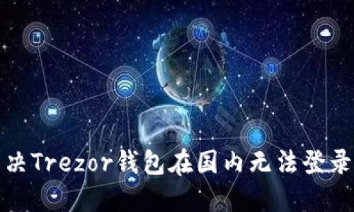 如何解决Trezor钱包在国内无法登录的问题