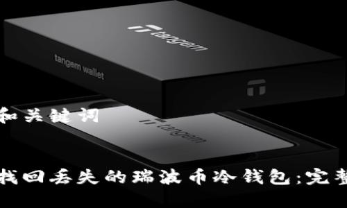 思考和关键词

优质 
如何找回丢失的瑞波币冷钱包：完整指南