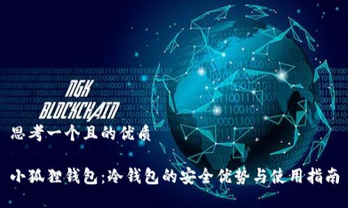 思考一个且的优质

小狐狸钱包：冷钱包的安全优势与使用指南