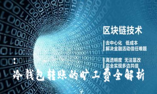 :
冷钱包转账的旷工费全解析