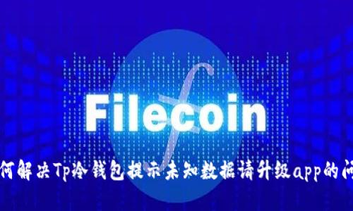 如何解决Tp冷钱包提示未知数据请升级app的问题