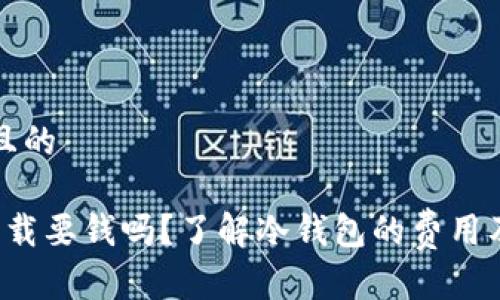 思考一个且的

 冷钱包下载要钱吗？了解冷钱包的费用及使用指南
