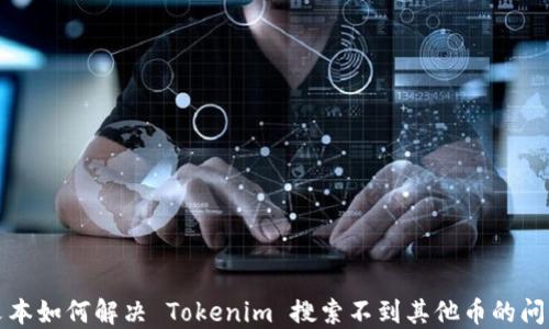 
文本如何解决 Tokenim 搜索不到其他币的问题