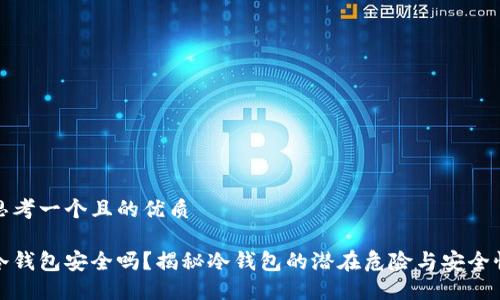 思考一个且的优质

冷钱包安全吗？揭秘冷钱包的潜在危险与安全性