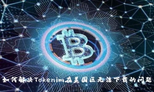 如何解决Tokenim在美国区无法下载的问题