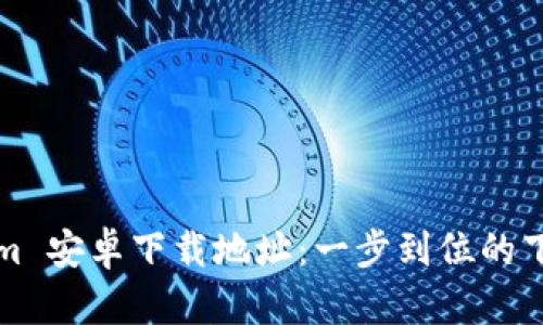 Tokenim 安卓下载地址：一步到位的下载指南