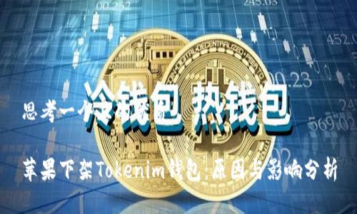 思考一个且的优质

苹果下架Tokenim钱包：原因与影响分析