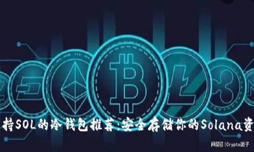 支持SOL的冷钱包推荐：安全存储你的Solana资产