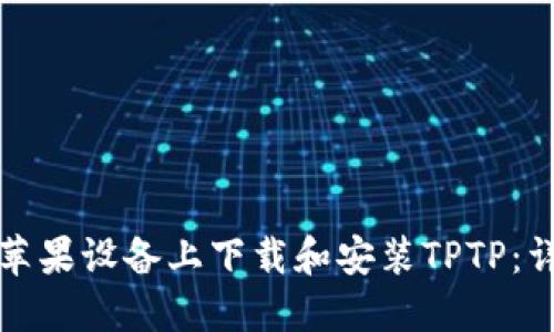如何在苹果设备上下载和安装TPTP：详细指南