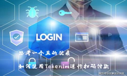 思考一个且的优质

如何使用Tokenim进行扫码付款